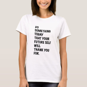 do something today that your future self thankyou T-Shirt