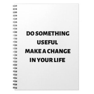 Do something useful make a change in your life notebook
