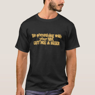 Do something with your life,GET ME A BEER T-Shirt