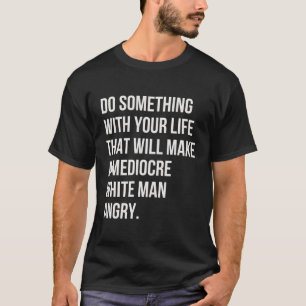 Do Something With Your Life T Will Make A Mediocre T-Shirt