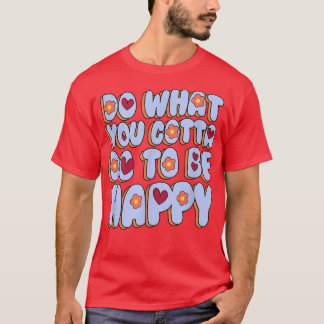 Do What You Gotta Do To Be Happy Apparel  T-Shirt