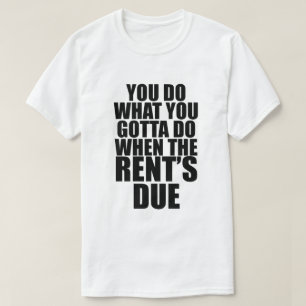 DO WHAT YOU GOTTA DO WHEN RENT'S DUE T-Shirt