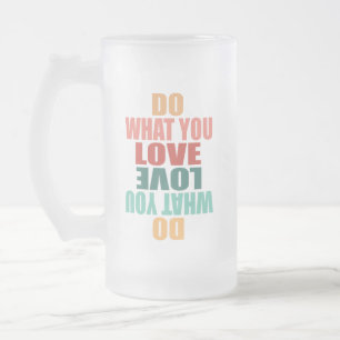 Do What You Love Love What You Do - Motivational Frosted Glass Beer Mug