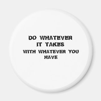 do whatever it takes with what you have. magnet