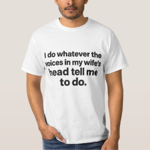 Do Whatever The Voices in My Wife's Head Tell Me  T-Shirt