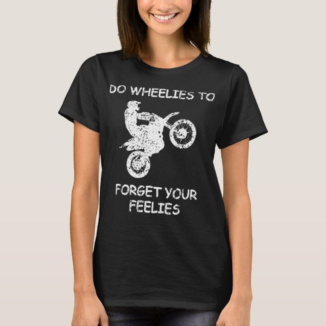 Do Wheelies To Forget Your Feelies Funny Motorcycl T-Shirt (Front)