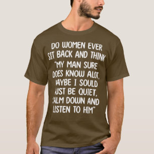 do women ever sit back and think my man sure does  T-Shirt