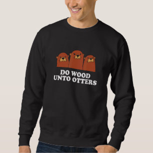 Do Wood Unto Otters Positive Quote Otter Positivi Sweatshirt