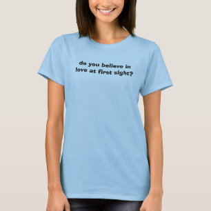 do you believe in love at first sight? T-Shirt