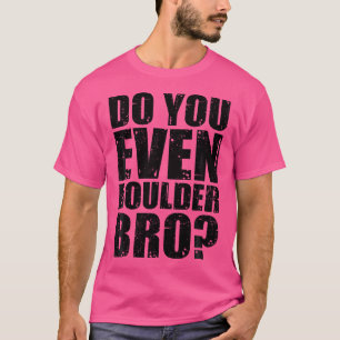 Do You Even Boulder Bro Rock Climbing Bouldering C T-Shirt
