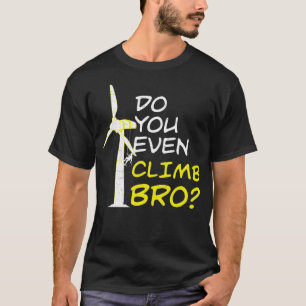 Do You Even Climb Bro Funny Wind Turbine Technicia T-Shirt