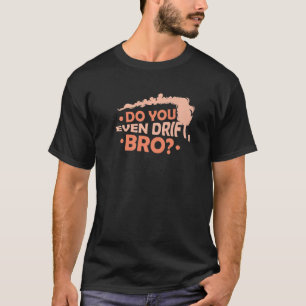 Do You Even Drift Bro  1 T-Shirt