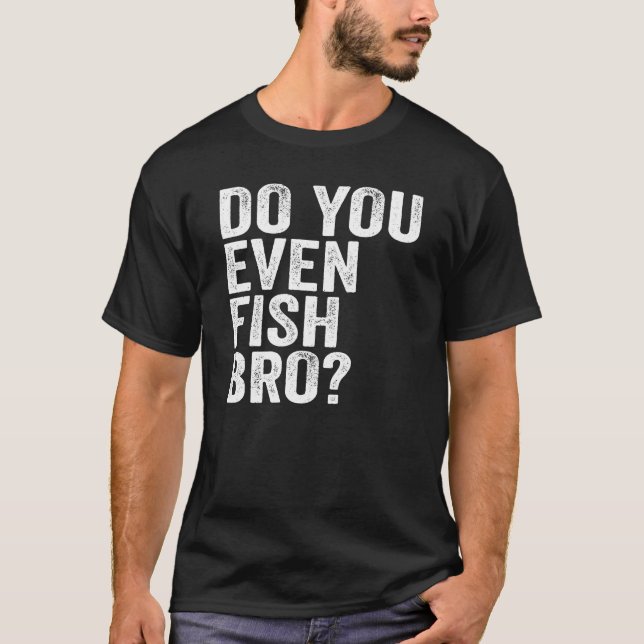 Do You Even Fish Bro? T-Shirt (Front)