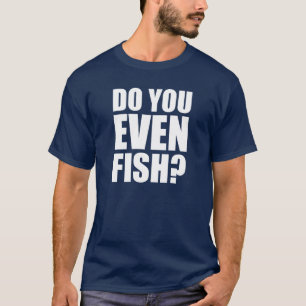 Do You Even Fish? T-Shirt