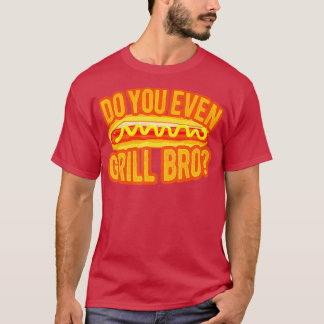 Do You Even Grill Bro Funny Hot Dog Grilling Guy T-Shirt