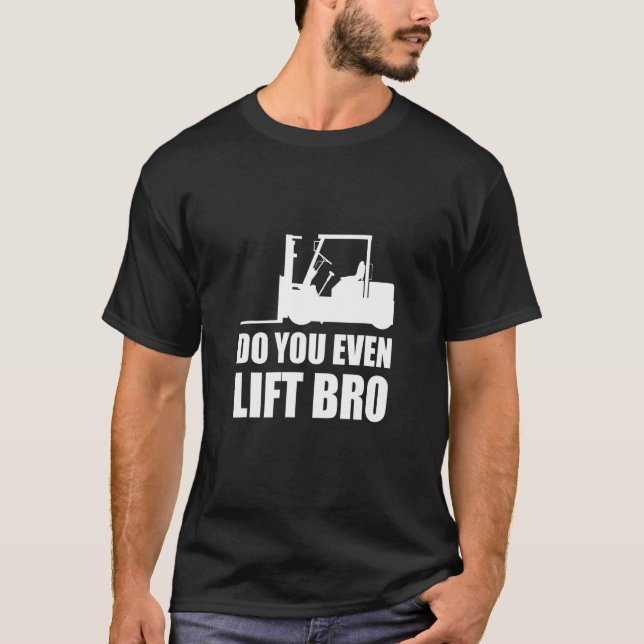 Do You Even Lift Bro Forklift Driver_2 T-Shirt (Front)