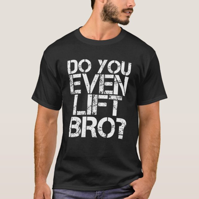 DO YOU EVEN LIFT BRO? Funny Gym Fit Sports Gift Id T-Shirt (Front)