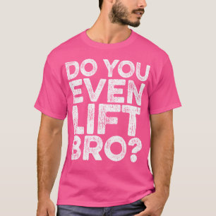 Do You Even Lift Bro Gym Workout Weight Training L T-Shirt