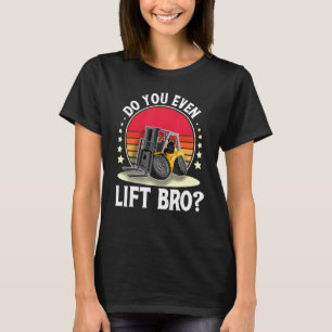 Do You Even Lift Bro I Forklift Operator Forklift T-Shirt