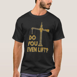 Do You Even Lift Crane Operator Heavy Equipment Cr T-Shirt