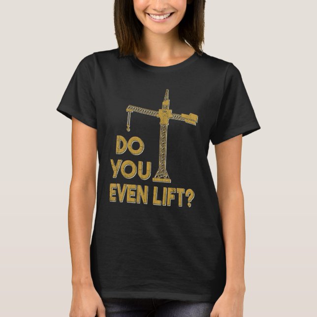 Do You Even Lift Crane Operator Heavy Equipment Cr T-Shirt (Front)