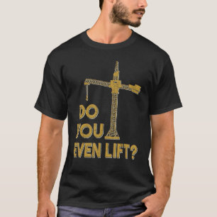 Do You Even Lift Crane Operator Heavy Equipment Cr T-Shirt