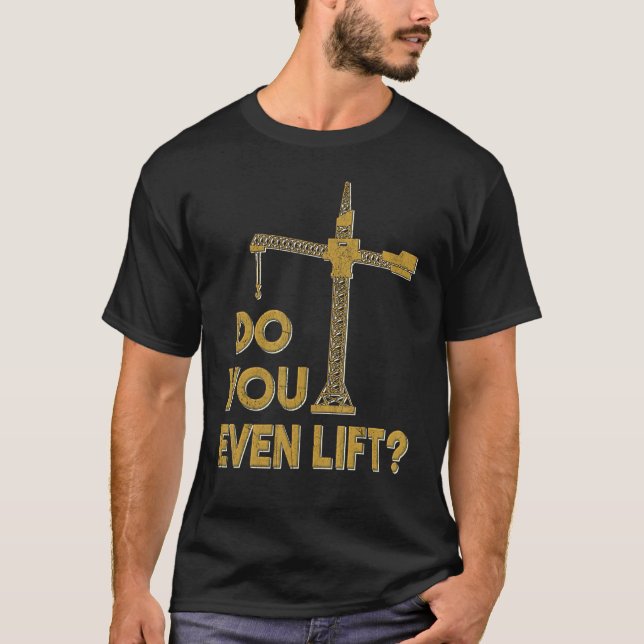 Do You Even Lift Crane Operator Heavy Equipment Cr T-Shirt (Front)
