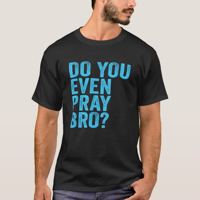 Do You Even Pray Bro Funny Prayer Christian Gift T-Shirt (Front)