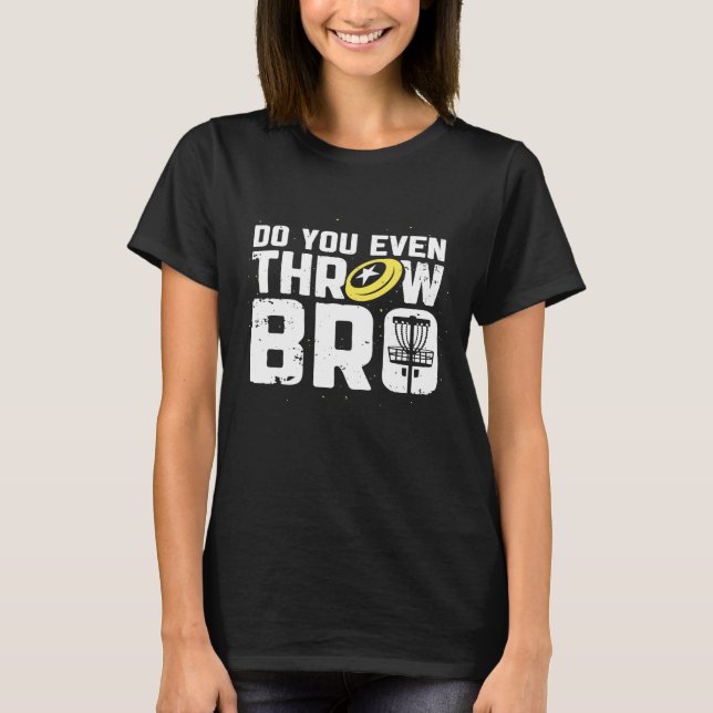 Do You Even Throw Bro  Disc Golf Frisbee Player    T-Shirt (Front)