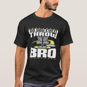 Do You Even Throw Bro Funny Disc Golf Frisbee Play T-Shirt