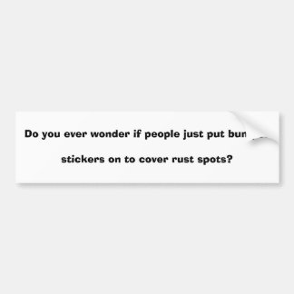 Do you ever wonder if people just put bumper st... bumper sticker