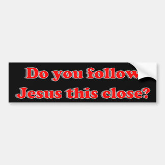 Do you follow Jesus this close? Bumper Sticker