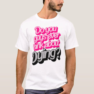 Do You Guys Ever Think About Dying? Funny Quote T-Shirt