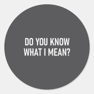 Do You Know What I Mean, Funny, Jokes, Sarcastic S Classic Round Sticker