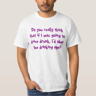 Do You Really Think I'd Obey The Drinking Age? T-Shirt