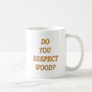 Do you respect wood ? coffee mug