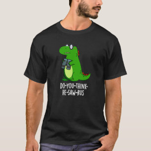 Do-you-think-he-saw-rus Dinosaur Pun Dark BG T-Shirt