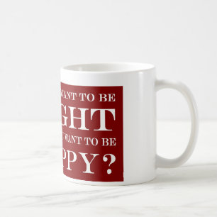 Do You Want To Be Right Or Happy? 006 Coffee Mug