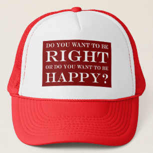 Do You Want To Be Right Or Happy? 017 Trucker Hat