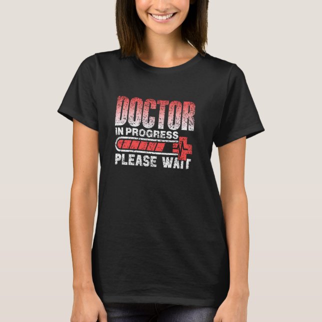 Doctor In Progress Please Wait Med School Medical  T-Shirt (Front)