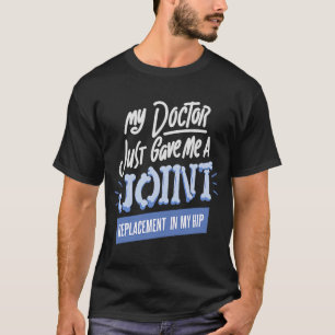 Doctor Just Gave Me A Joint Replacement In My Hip T-Shirt