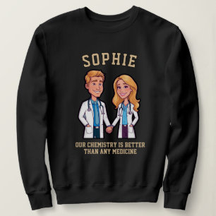 DOCTOR Our chemistry is better than any medici Sweatshirt
