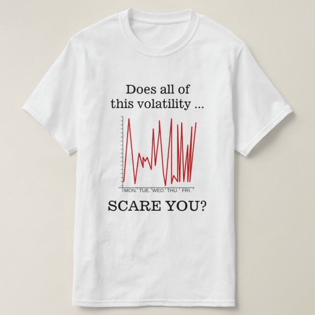 "Does all of this volatility ... SCARE YOU?" T-Shirt (Design Front)