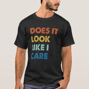 Does It Look Like I Care T-Shirt
