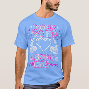 Does It Look Like I Give A Knit Funny Knitting T-Shirt