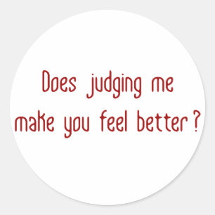 Does Judging Me Make You Feel Better? Classic Round Sticker