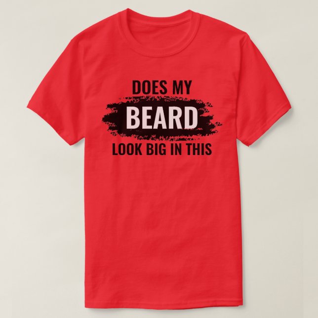 Does My Beard Look Big In This 11 T-Shirt (Design Front)