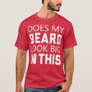 Does My Beard Look Big In This Funny Bearded Men T-Shirt