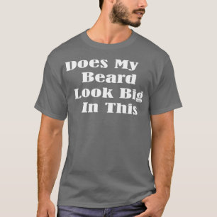 Does My Beard Look Big In This Funny Mens Beard Pu T-Shirt
