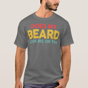 Does My Beard Look Big In This Funny Menx27s Beard T-Shirt